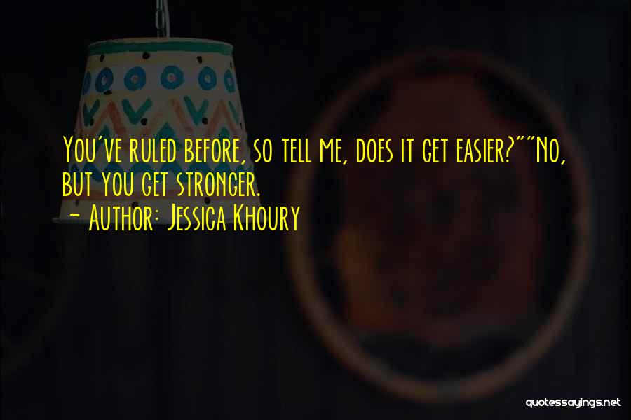 Jessica Khoury Quotes: You've Ruled Before, So Tell Me, Does It Get Easier?no, But You Get Stronger.