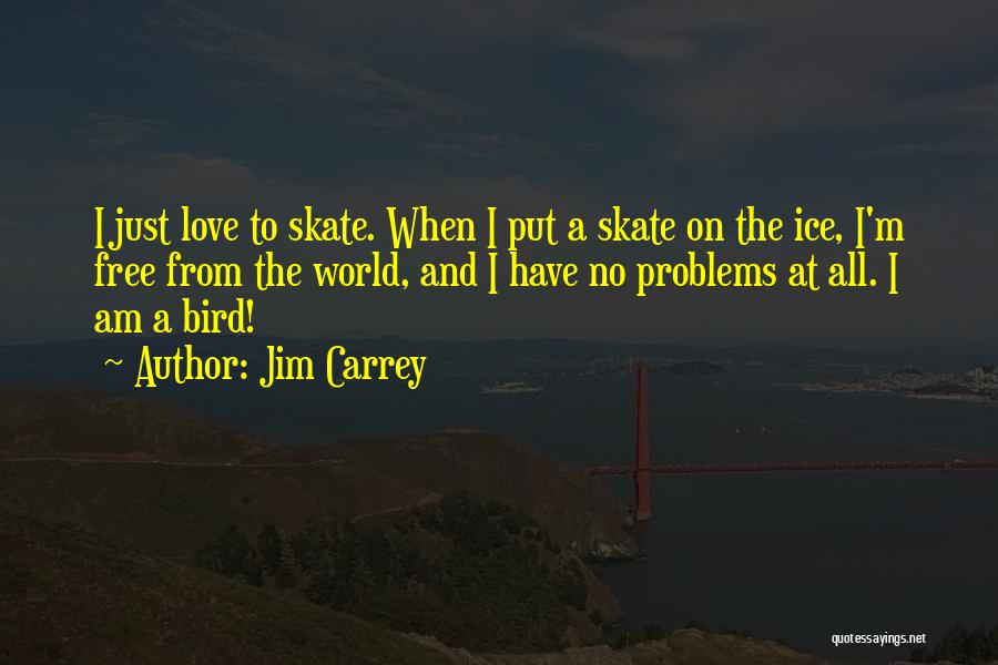 Jim Carrey Quotes: I Just Love To Skate. When I Put A Skate On The Ice, I'm Free From The World, And I