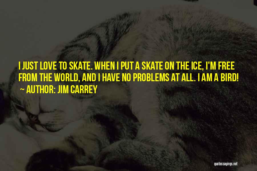 Jim Carrey Quotes: I Just Love To Skate. When I Put A Skate On The Ice, I'm Free From The World, And I