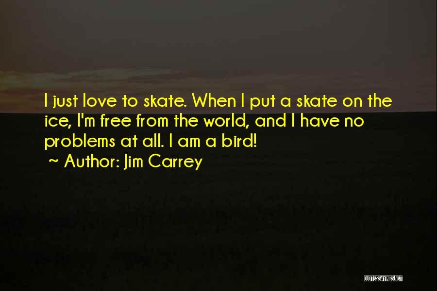 Jim Carrey Quotes: I Just Love To Skate. When I Put A Skate On The Ice, I'm Free From The World, And I