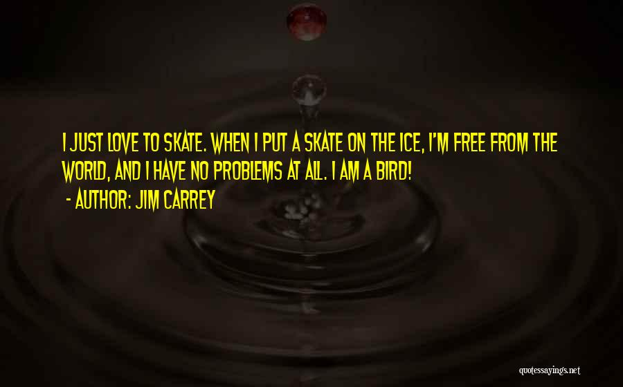 Jim Carrey Quotes: I Just Love To Skate. When I Put A Skate On The Ice, I'm Free From The World, And I