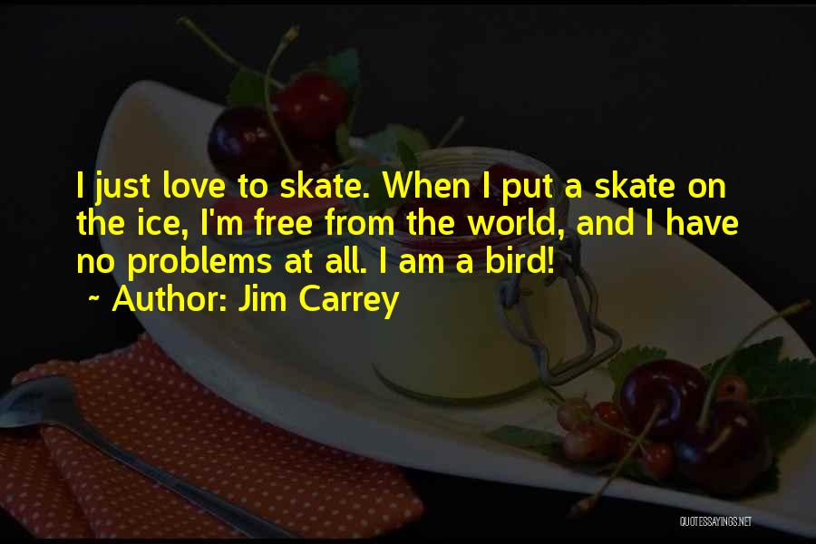 Jim Carrey Quotes: I Just Love To Skate. When I Put A Skate On The Ice, I'm Free From The World, And I