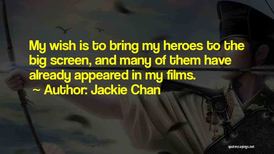 Jackie Chan Quotes: My Wish Is To Bring My Heroes To The Big Screen, And Many Of Them Have Already Appeared In My
