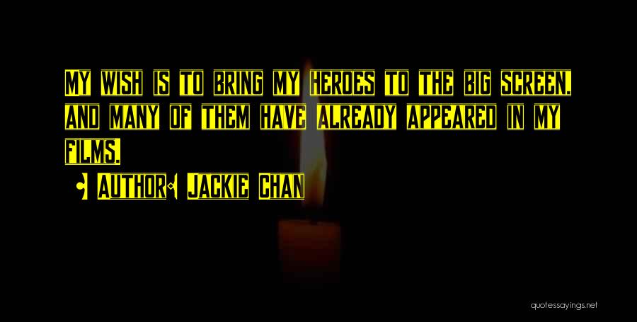 Jackie Chan Quotes: My Wish Is To Bring My Heroes To The Big Screen, And Many Of Them Have Already Appeared In My