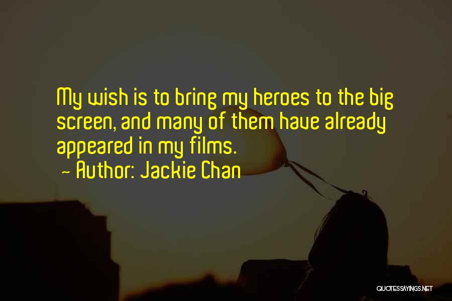 Jackie Chan Quotes: My Wish Is To Bring My Heroes To The Big Screen, And Many Of Them Have Already Appeared In My