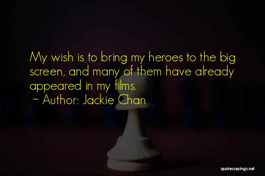 Jackie Chan Quotes: My Wish Is To Bring My Heroes To The Big Screen, And Many Of Them Have Already Appeared In My