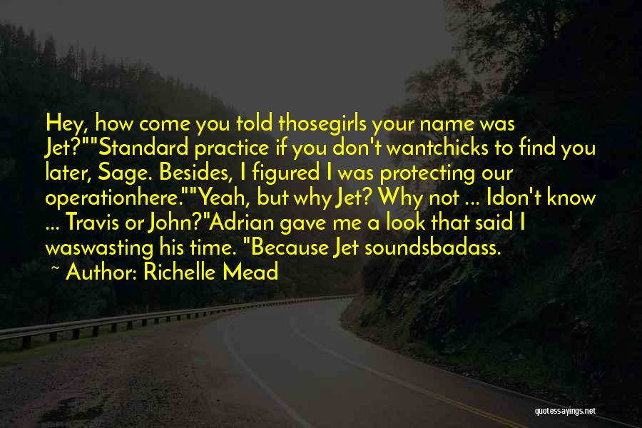 Richelle Mead Quotes: Hey, How Come You Told Thosegirls Your Name Was Jet?standard Practice If You Don't Wantchicks To Find You Later, Sage.