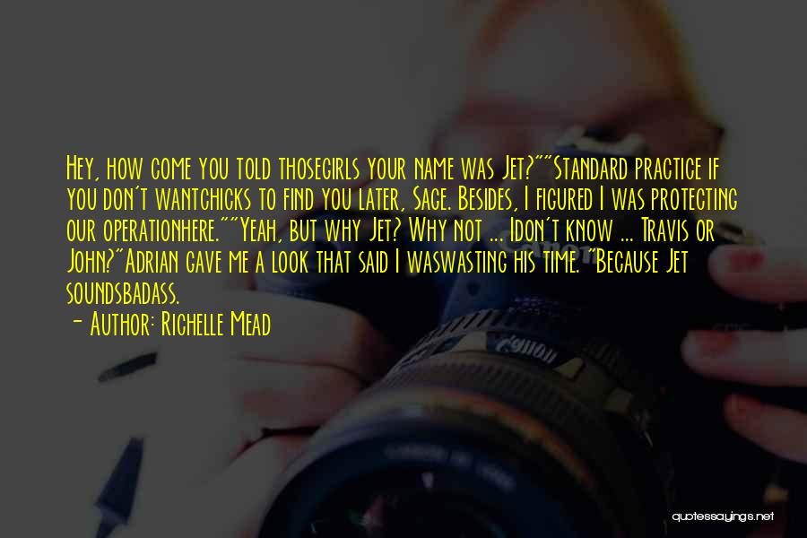 Richelle Mead Quotes: Hey, How Come You Told Thosegirls Your Name Was Jet?standard Practice If You Don't Wantchicks To Find You Later, Sage.