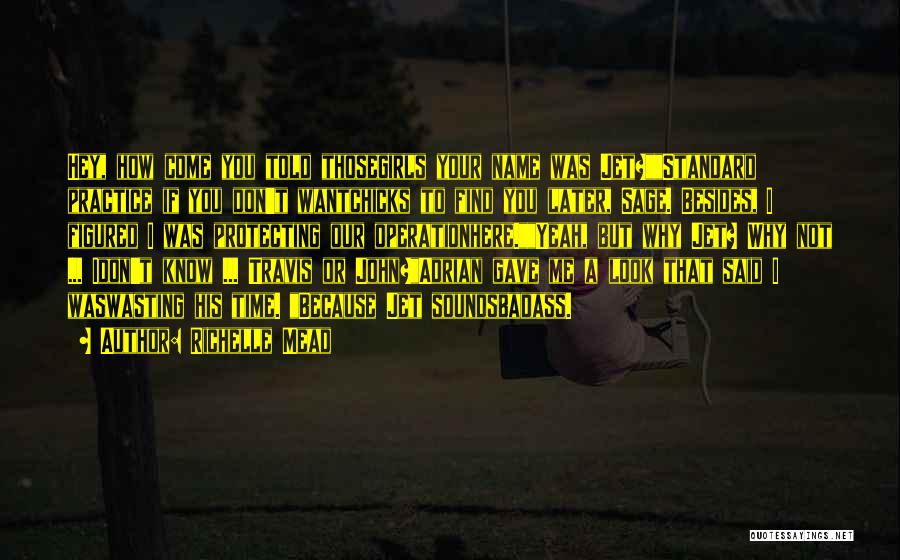Richelle Mead Quotes: Hey, How Come You Told Thosegirls Your Name Was Jet?standard Practice If You Don't Wantchicks To Find You Later, Sage.