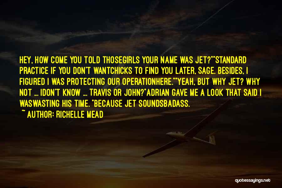 Richelle Mead Quotes: Hey, How Come You Told Thosegirls Your Name Was Jet?standard Practice If You Don't Wantchicks To Find You Later, Sage.