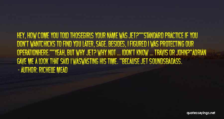 Richelle Mead Quotes: Hey, How Come You Told Thosegirls Your Name Was Jet?standard Practice If You Don't Wantchicks To Find You Later, Sage.