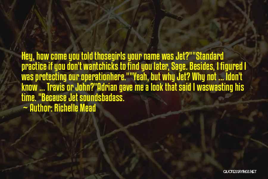 Richelle Mead Quotes: Hey, How Come You Told Thosegirls Your Name Was Jet?standard Practice If You Don't Wantchicks To Find You Later, Sage.