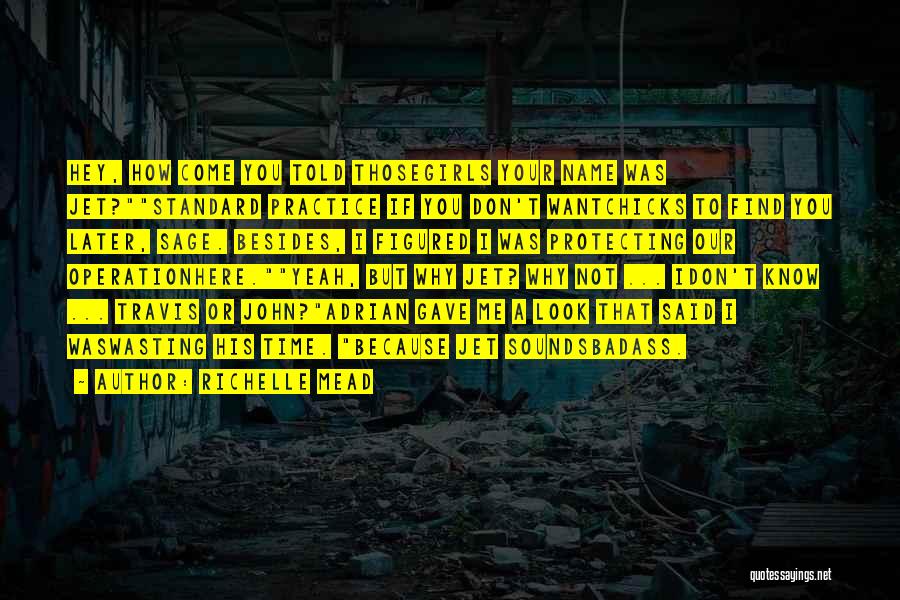 Richelle Mead Quotes: Hey, How Come You Told Thosegirls Your Name Was Jet?standard Practice If You Don't Wantchicks To Find You Later, Sage.