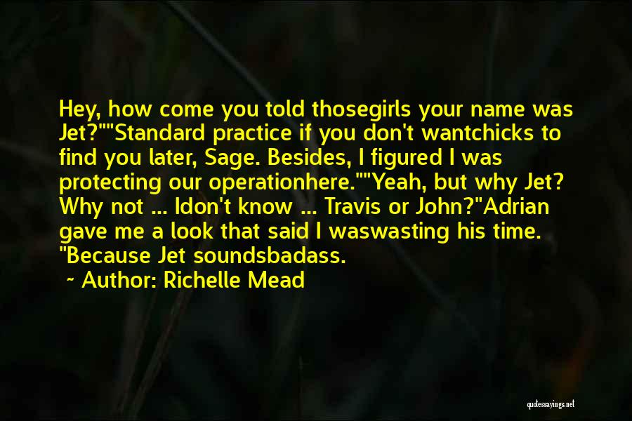 Richelle Mead Quotes: Hey, How Come You Told Thosegirls Your Name Was Jet?standard Practice If You Don't Wantchicks To Find You Later, Sage.