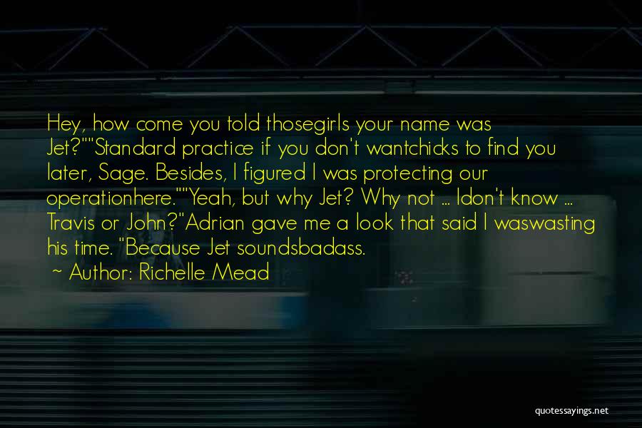 Richelle Mead Quotes: Hey, How Come You Told Thosegirls Your Name Was Jet?standard Practice If You Don't Wantchicks To Find You Later, Sage.