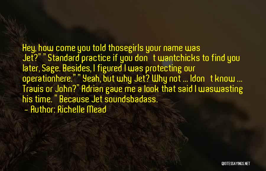 Richelle Mead Quotes: Hey, How Come You Told Thosegirls Your Name Was Jet?standard Practice If You Don't Wantchicks To Find You Later, Sage.