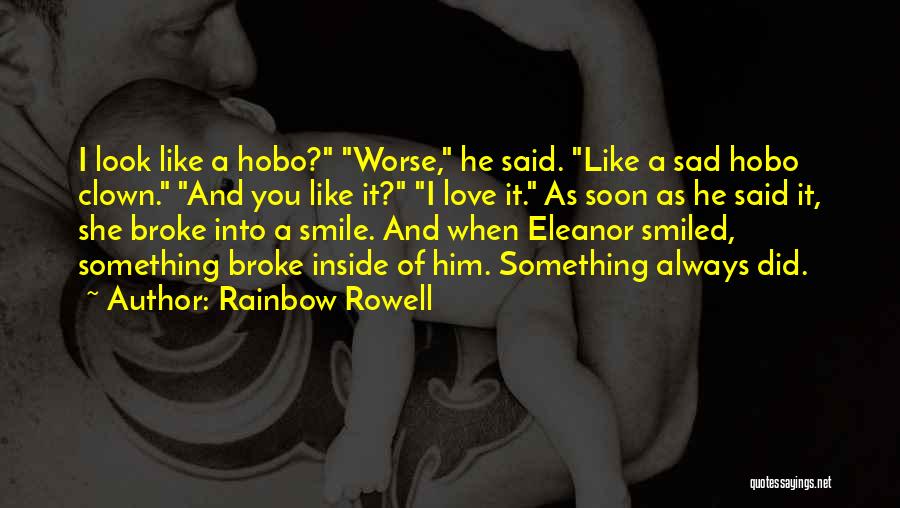 Rainbow Rowell Quotes: I Look Like A Hobo? Worse, He Said. Like A Sad Hobo Clown. And You Like It? I Love It.