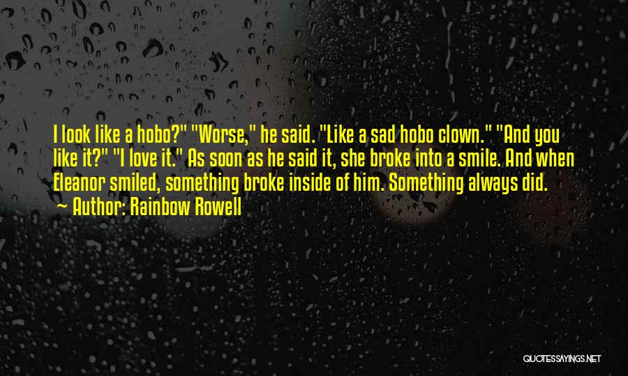 Rainbow Rowell Quotes: I Look Like A Hobo? Worse, He Said. Like A Sad Hobo Clown. And You Like It? I Love It.