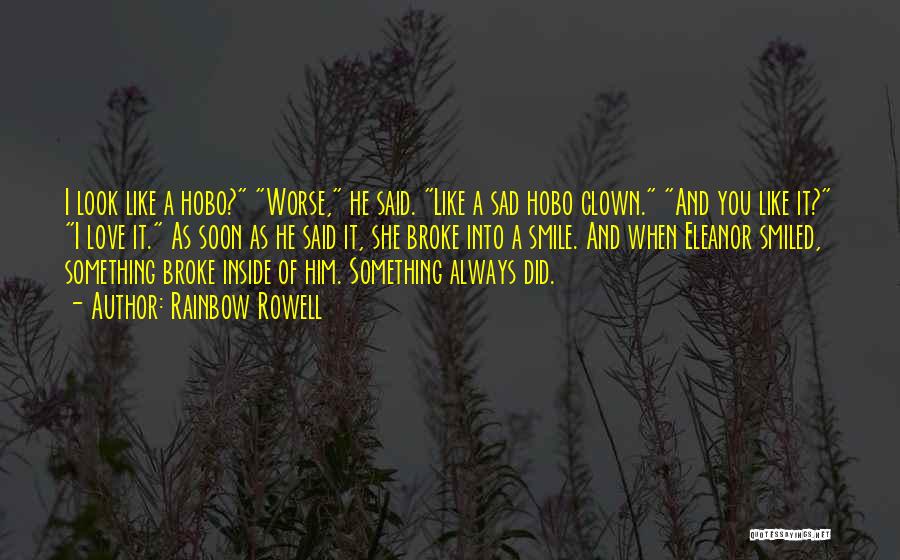Rainbow Rowell Quotes: I Look Like A Hobo? Worse, He Said. Like A Sad Hobo Clown. And You Like It? I Love It.