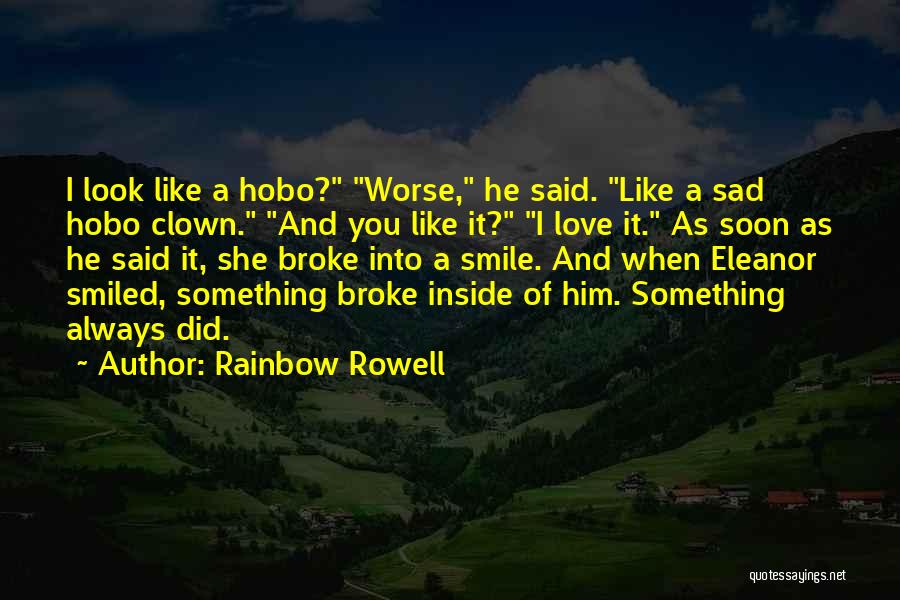 Rainbow Rowell Quotes: I Look Like A Hobo? Worse, He Said. Like A Sad Hobo Clown. And You Like It? I Love It.