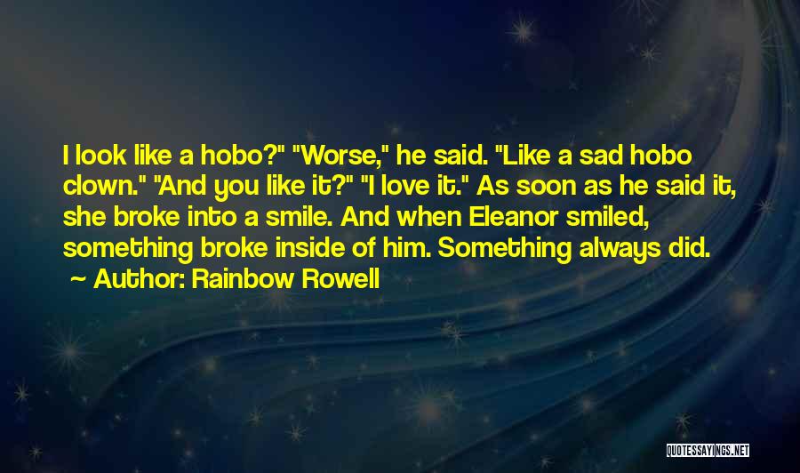 Rainbow Rowell Quotes: I Look Like A Hobo? Worse, He Said. Like A Sad Hobo Clown. And You Like It? I Love It.