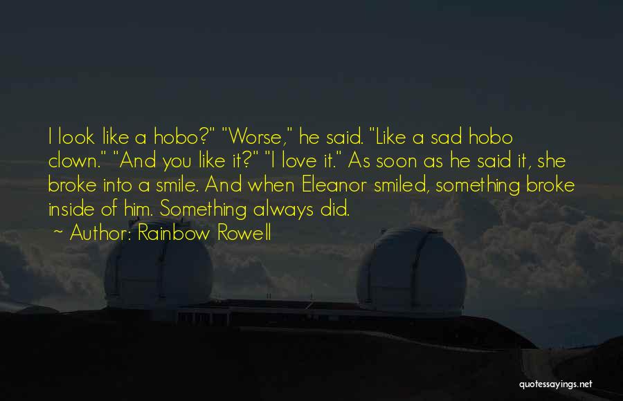 Rainbow Rowell Quotes: I Look Like A Hobo? Worse, He Said. Like A Sad Hobo Clown. And You Like It? I Love It.