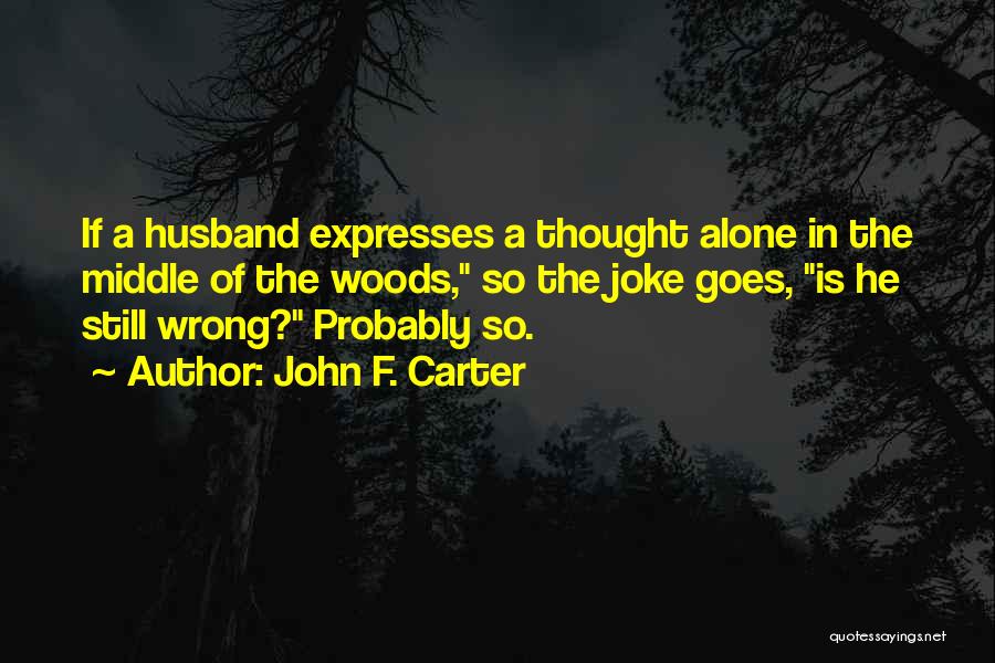 John F. Carter Quotes: If A Husband Expresses A Thought Alone In The Middle Of The Woods, So The Joke Goes, Is He Still