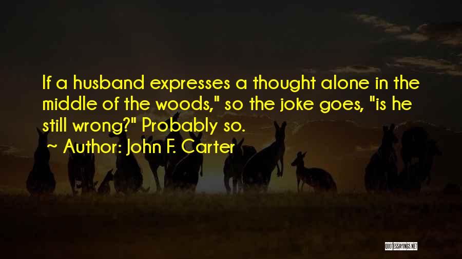 John F. Carter Quotes: If A Husband Expresses A Thought Alone In The Middle Of The Woods, So The Joke Goes, Is He Still