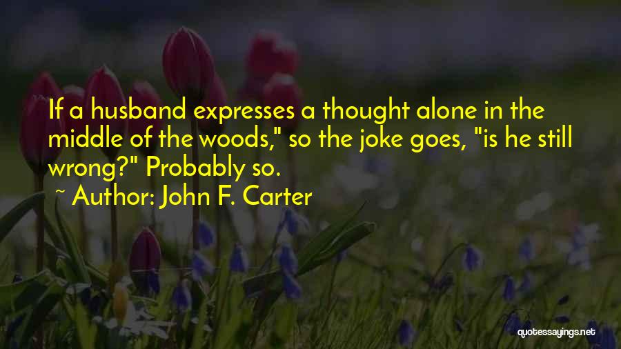 John F. Carter Quotes: If A Husband Expresses A Thought Alone In The Middle Of The Woods, So The Joke Goes, Is He Still