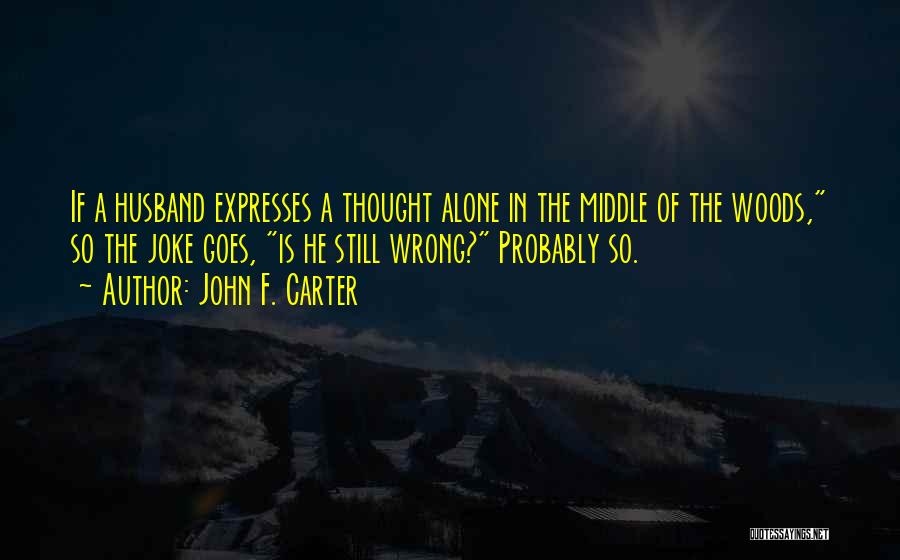 John F. Carter Quotes: If A Husband Expresses A Thought Alone In The Middle Of The Woods, So The Joke Goes, Is He Still