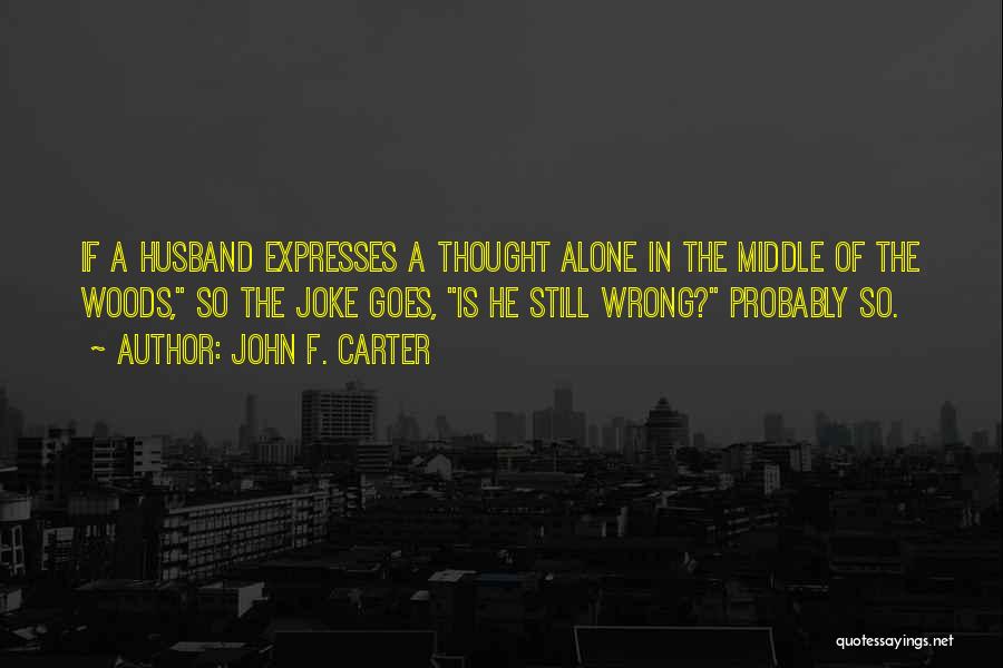 John F. Carter Quotes: If A Husband Expresses A Thought Alone In The Middle Of The Woods, So The Joke Goes, Is He Still