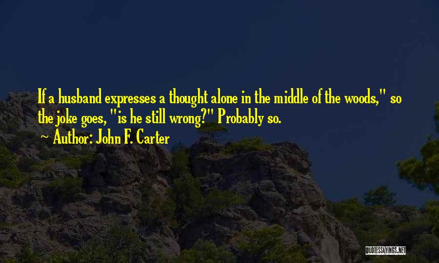 John F. Carter Quotes: If A Husband Expresses A Thought Alone In The Middle Of The Woods, So The Joke Goes, Is He Still