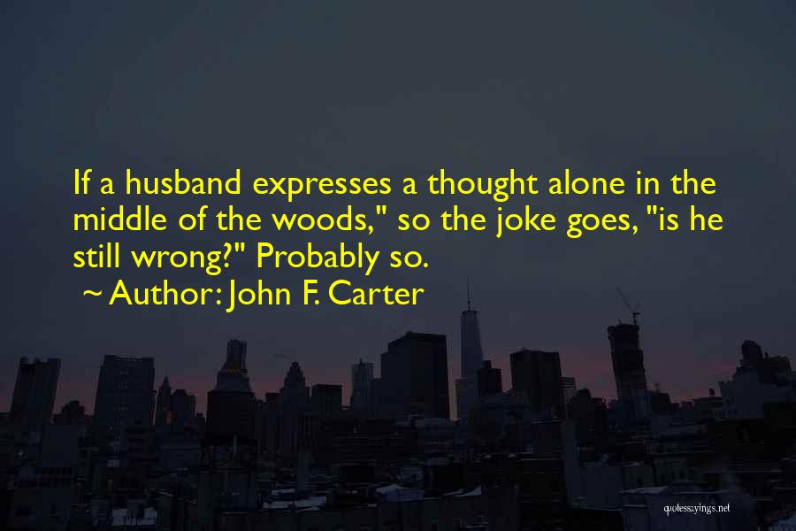 John F. Carter Quotes: If A Husband Expresses A Thought Alone In The Middle Of The Woods, So The Joke Goes, Is He Still