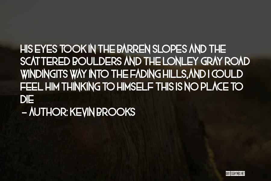 Kevin Brooks Quotes: His Eyes Took In The Barren Slopes And The Scattered Boulders And The Lonley Gray Road Windingits Way Into The