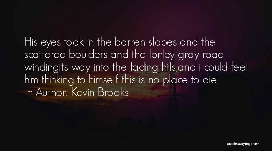 Kevin Brooks Quotes: His Eyes Took In The Barren Slopes And The Scattered Boulders And The Lonley Gray Road Windingits Way Into The