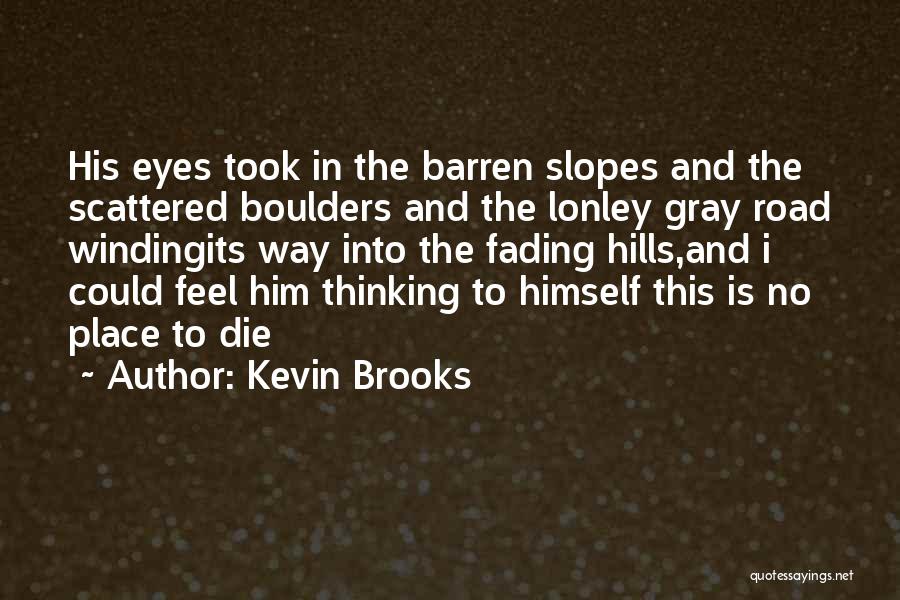 Kevin Brooks Quotes: His Eyes Took In The Barren Slopes And The Scattered Boulders And The Lonley Gray Road Windingits Way Into The