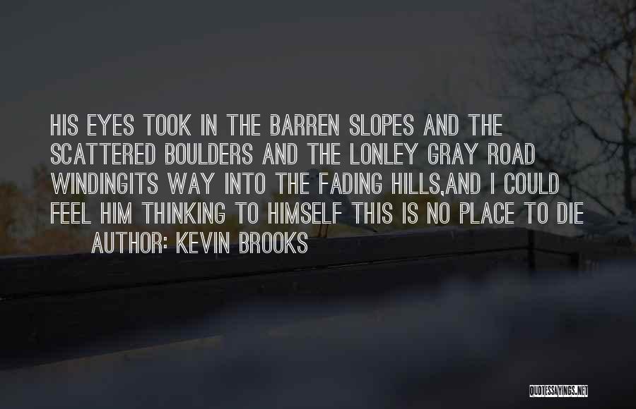 Kevin Brooks Quotes: His Eyes Took In The Barren Slopes And The Scattered Boulders And The Lonley Gray Road Windingits Way Into The