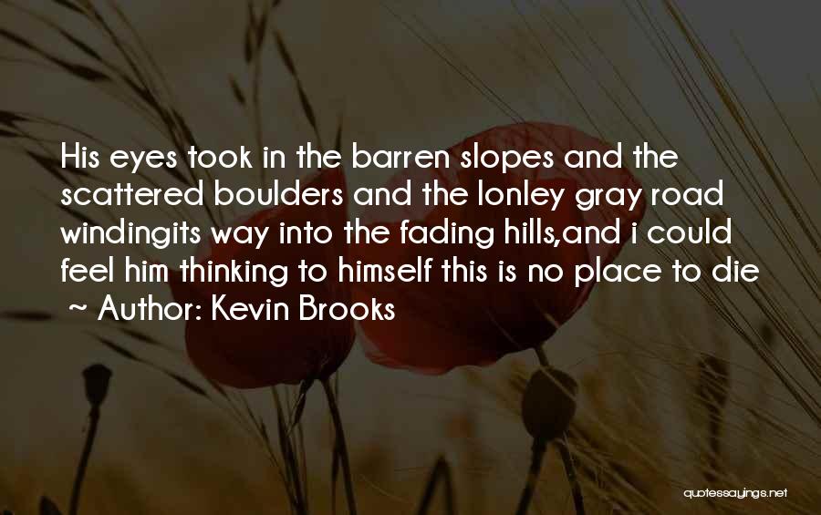 Kevin Brooks Quotes: His Eyes Took In The Barren Slopes And The Scattered Boulders And The Lonley Gray Road Windingits Way Into The