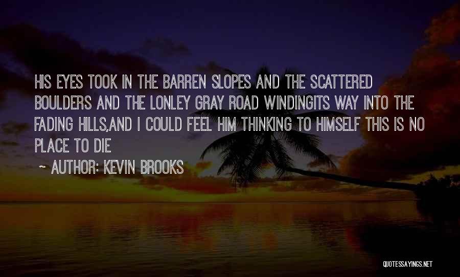 Kevin Brooks Quotes: His Eyes Took In The Barren Slopes And The Scattered Boulders And The Lonley Gray Road Windingits Way Into The