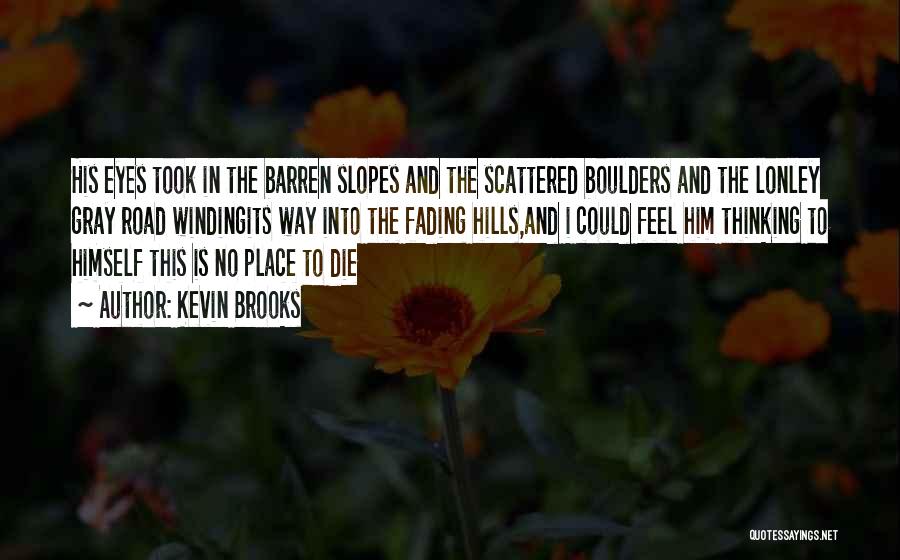 Kevin Brooks Quotes: His Eyes Took In The Barren Slopes And The Scattered Boulders And The Lonley Gray Road Windingits Way Into The