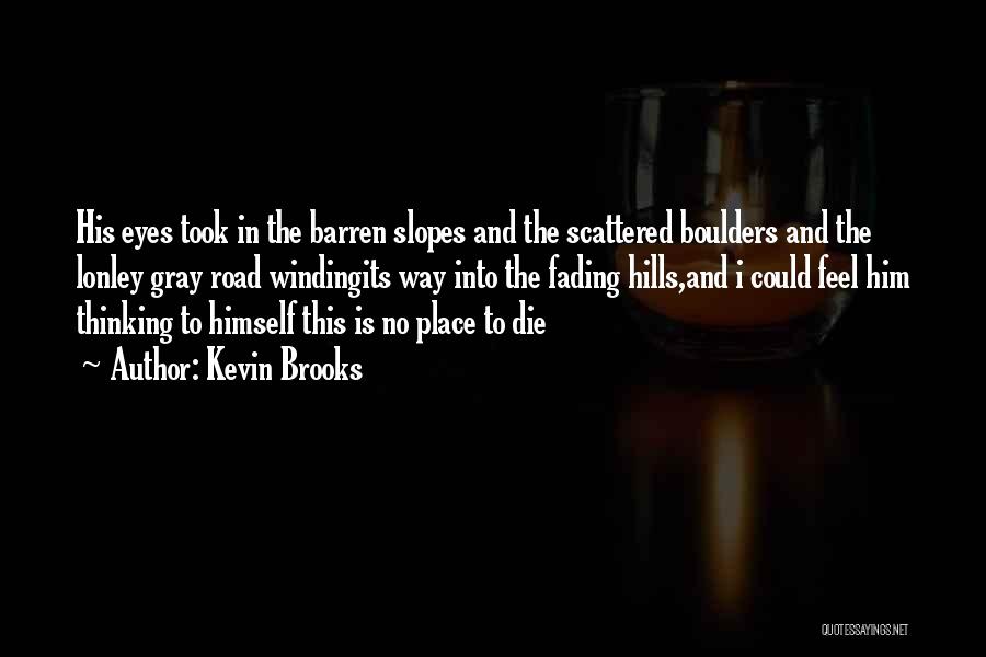 Kevin Brooks Quotes: His Eyes Took In The Barren Slopes And The Scattered Boulders And The Lonley Gray Road Windingits Way Into The