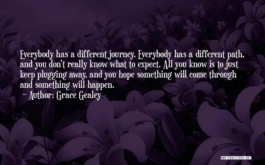 Grace Gealey Quotes: Everybody Has A Different Journey. Everybody Has A Different Path, And You Don't Really Know What To Expect. All You