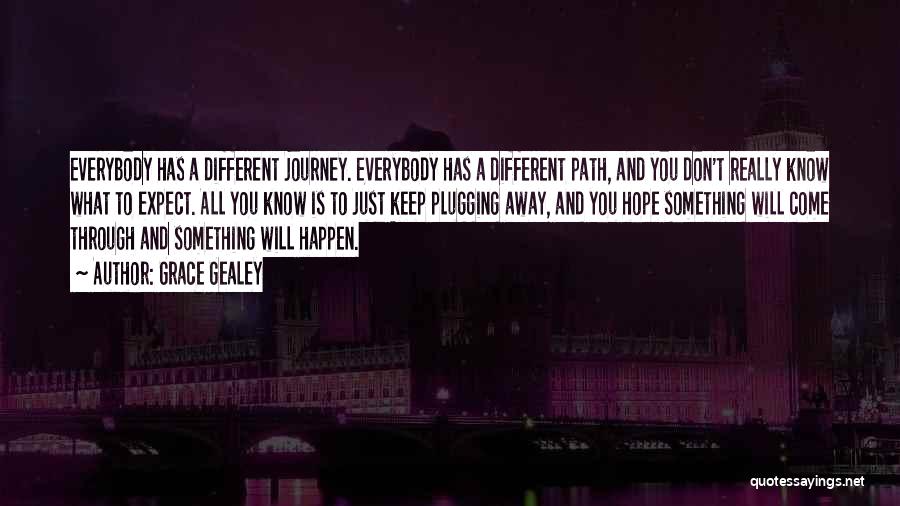 Grace Gealey Quotes: Everybody Has A Different Journey. Everybody Has A Different Path, And You Don't Really Know What To Expect. All You