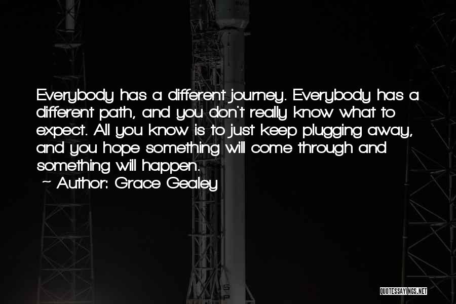 Grace Gealey Quotes: Everybody Has A Different Journey. Everybody Has A Different Path, And You Don't Really Know What To Expect. All You