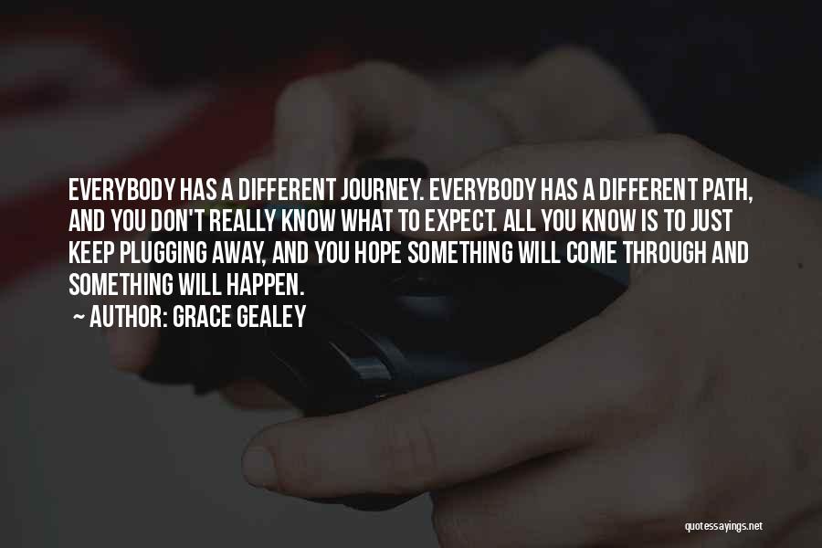Grace Gealey Quotes: Everybody Has A Different Journey. Everybody Has A Different Path, And You Don't Really Know What To Expect. All You