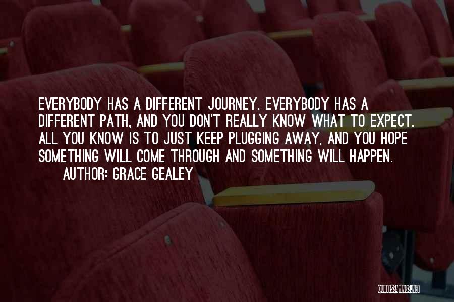 Grace Gealey Quotes: Everybody Has A Different Journey. Everybody Has A Different Path, And You Don't Really Know What To Expect. All You