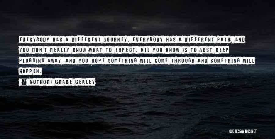 Grace Gealey Quotes: Everybody Has A Different Journey. Everybody Has A Different Path, And You Don't Really Know What To Expect. All You