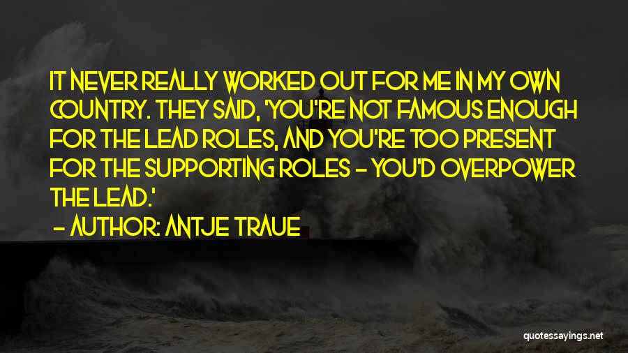 Antje Traue Quotes: It Never Really Worked Out For Me In My Own Country. They Said, 'you're Not Famous Enough For The Lead