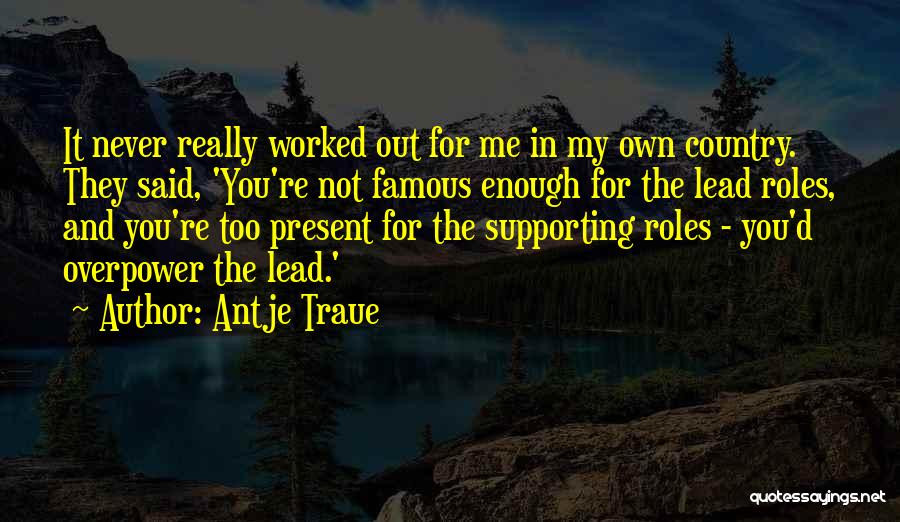 Antje Traue Quotes: It Never Really Worked Out For Me In My Own Country. They Said, 'you're Not Famous Enough For The Lead