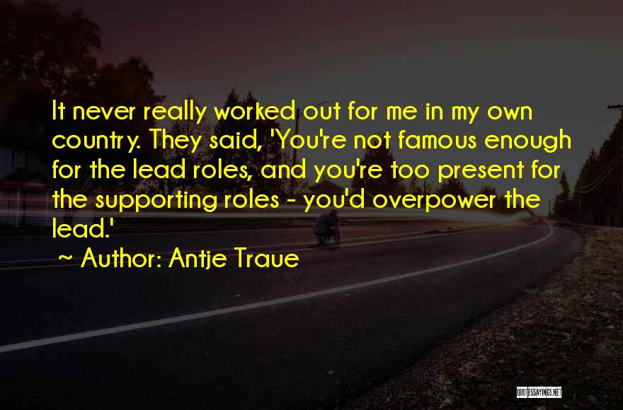 Antje Traue Quotes: It Never Really Worked Out For Me In My Own Country. They Said, 'you're Not Famous Enough For The Lead